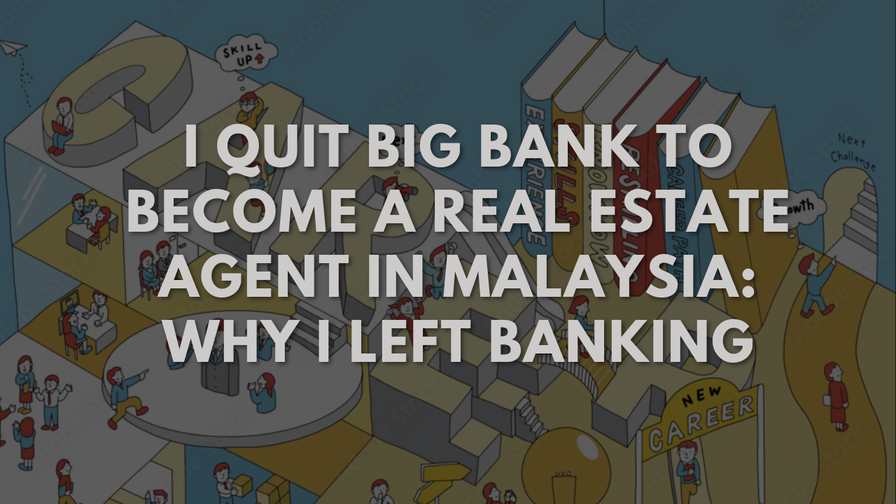 I Quit Big Bank to Become a Real Estate Agent in Malaysia: Why I Left Banking